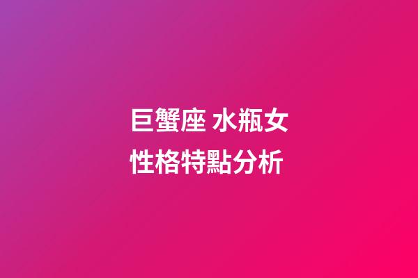 巨蟹座 水瓶女性格特點分析-第1張-星座運勢-玄機派